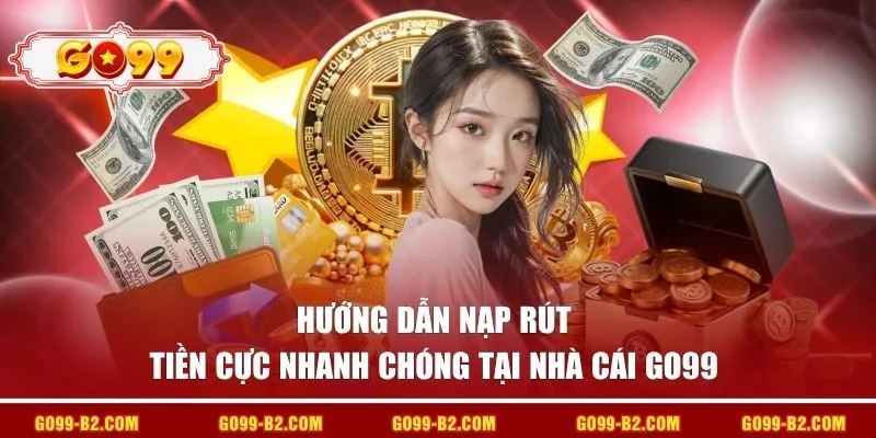 Hướng dẫn nạp rút tiền cực nhanh chóng tại nhà cái GO99