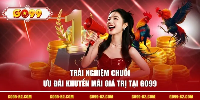 Trải nghiệm chuỗi ưu đãi khuyến mãi giá trị tại GO99