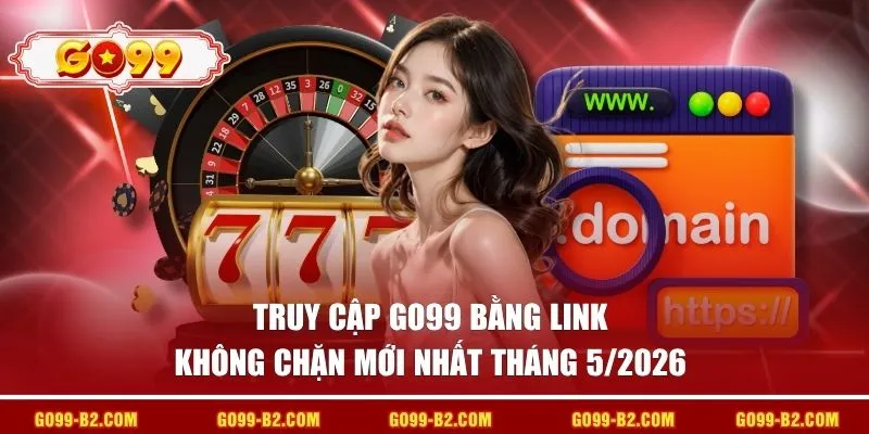Truy cập GO99 bằng link không chặn mới nhất tháng 5/2026